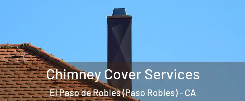  Chimney Cover Services El Paso de Robles (Paso Robles) - CA