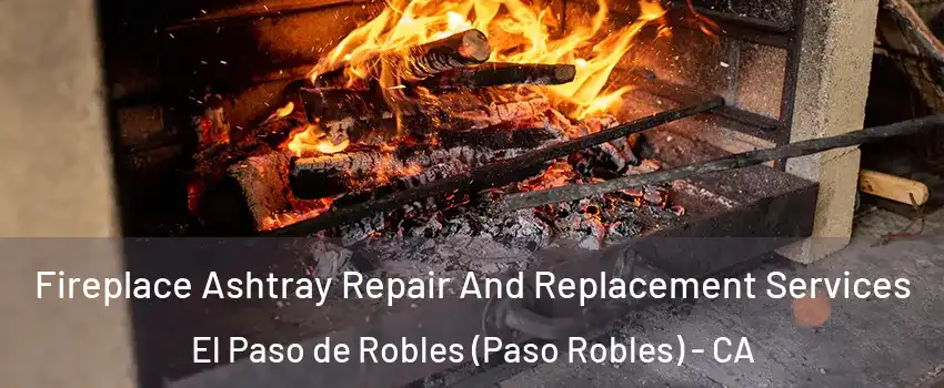  Fireplace Ashtray Repair And Replacement Services El Paso de Robles (Paso Robles) - CA