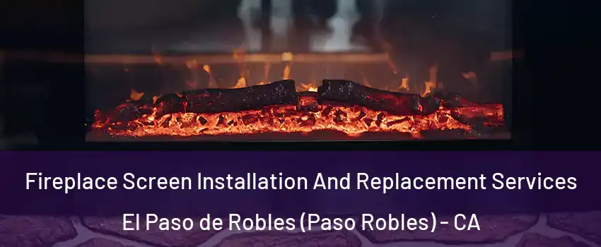  Fireplace Screen Installation And Replacement Services El Paso de Robles (Paso Robles) - CA