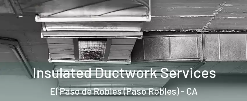  Insulated Ductwork Services El Paso de Robles (Paso Robles) - CA