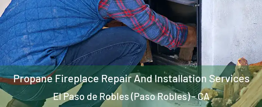 Propane Fireplace Repair And Installation Services El Paso de Robles (Paso Robles) - CA