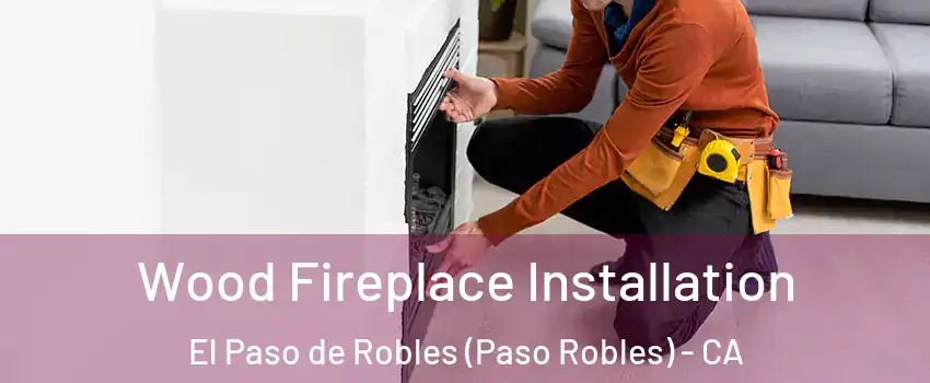  Wood Fireplace Installation El Paso de Robles (Paso Robles) - CA