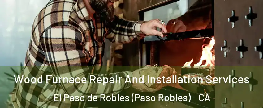  Wood Furnace Repair And Installation Services El Paso de Robles (Paso Robles) - CA